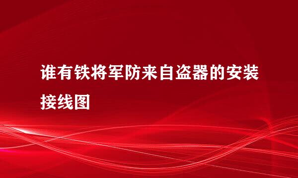 谁有铁将军防来自盗器的安装接线图