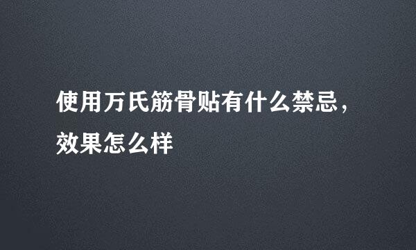 使用万氏筋骨贴有什么禁忌，效果怎么样