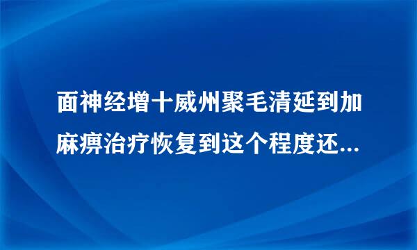 面神经增十威州聚毛清延到加麻痹治疗恢复到这个程度还要多久才能好?