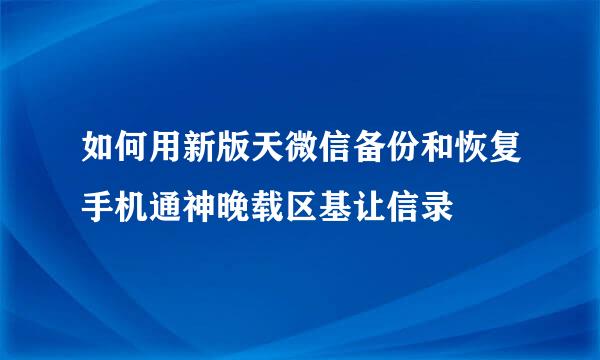 如何用新版天微信备份和恢复手机通神晚载区基让信录