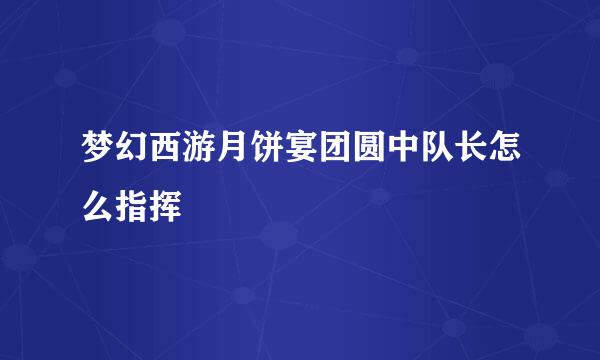 梦幻西游月饼宴团圆中队长怎么指挥