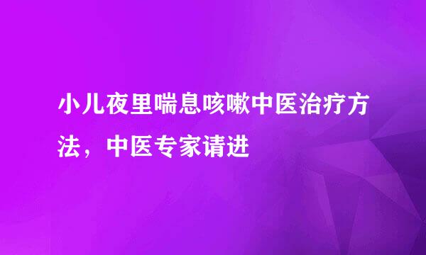 小儿夜里喘息咳嗽中医治疗方法，中医专家请进