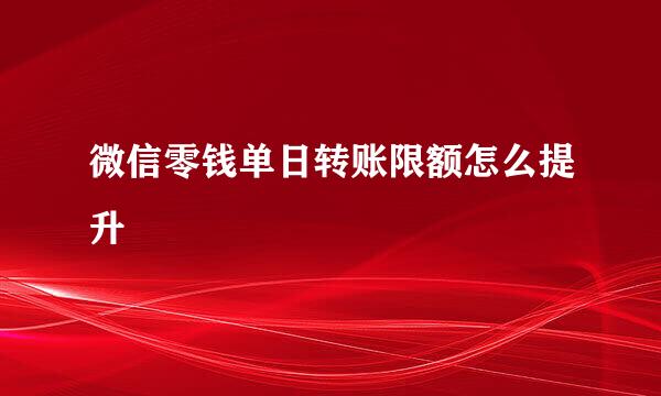 微信零钱单日转账限额怎么提升