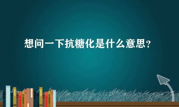 想问一下抗糖化是什么意思？