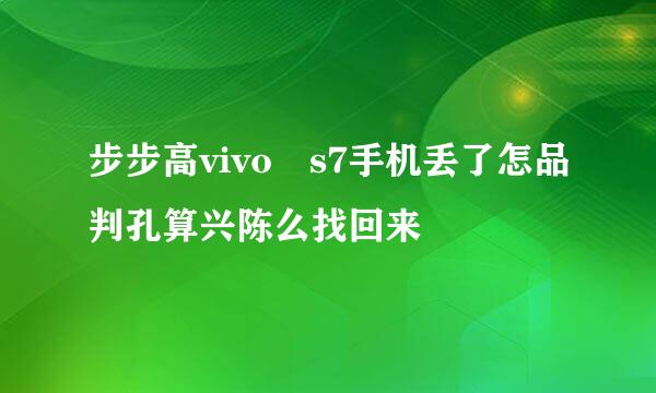 步步高vivo s7手机丢了怎品判孔算兴陈么找回来