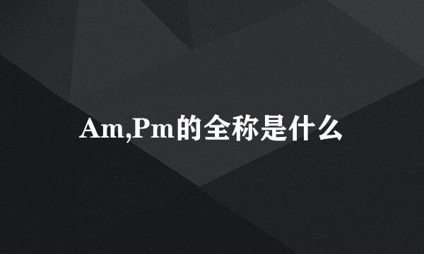 Am,Pm的全称是什么