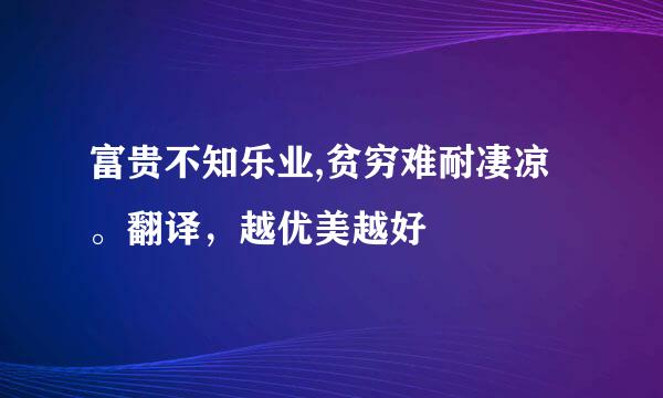 富贵不知乐业,贫穷难耐凄凉。翻译，越优美越好