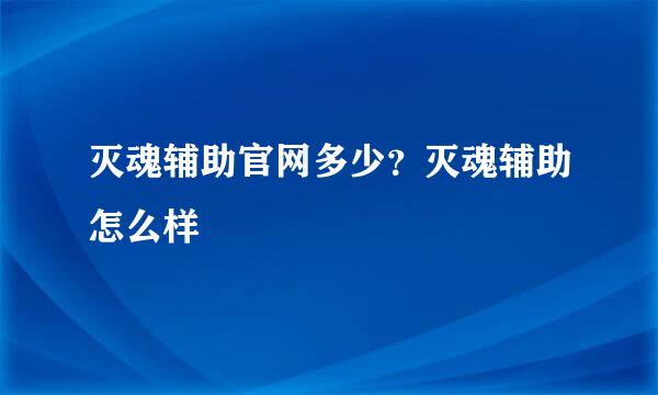 灭魂辅助官网多少？灭魂辅助怎么样