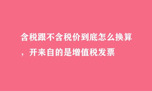 含税跟不含税价到底怎么换算，开来自的是增值税发票