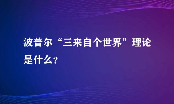 波普尔“三来自个世界”理论是什么？