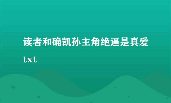 读者和确凯孙主角绝逼是真爱txt