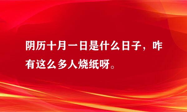 阴历十月一日是什么日子，咋有这么多人烧纸呀。