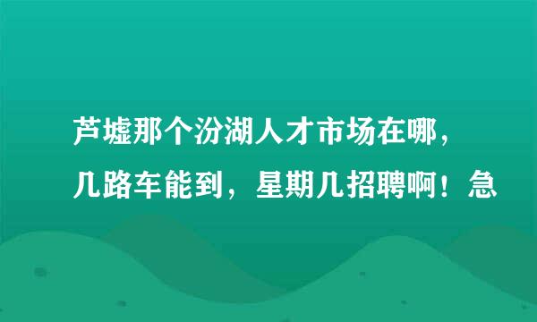 芦墟那个汾湖人才市场在哪，几路车能到，星期几招聘啊！急