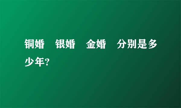 铜婚 银婚 金婚 分别是多少年?