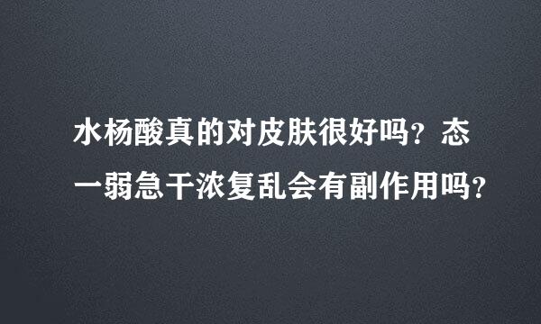 水杨酸真的对皮肤很好吗？态一弱急干浓复乱会有副作用吗？