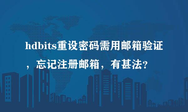 hdbits重设密码需用邮箱验证，忘记注册邮箱，有甚法？