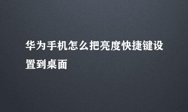 华为手机怎么把亮度快捷键设置到桌面