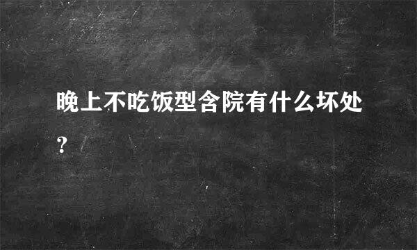 晚上不吃饭型含院有什么坏处？