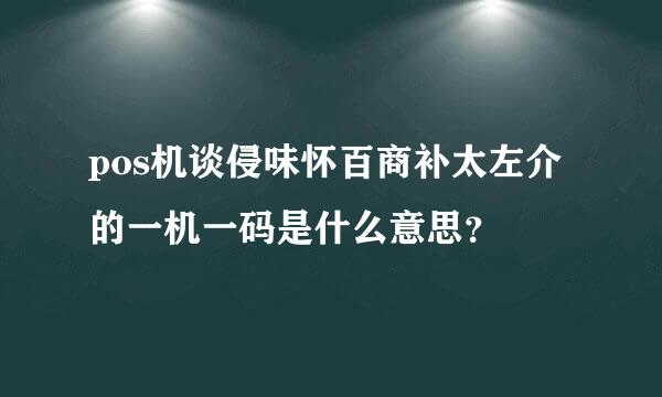 pos机谈侵味怀百商补太左介的一机一码是什么意思？