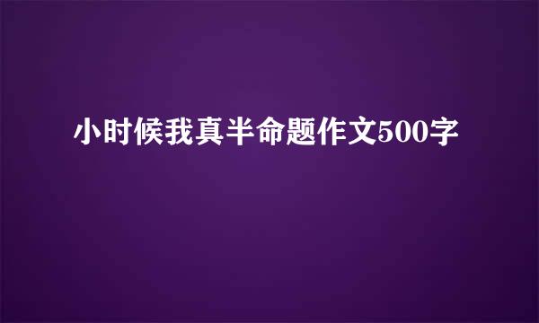 小时候我真半命题作文500字