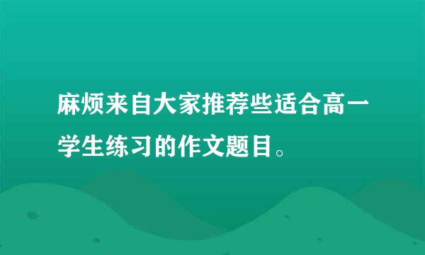 麻烦来自大家推荐些适合高一学生练习的作文题目。