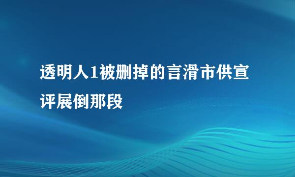 透明人1被删掉的言滑市供宣评展倒那段