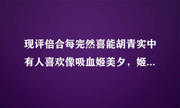 现评倍合每完然喜能胡青实中有人喜欢像吸血姬美夕，姬宫千歌音、田走为面日图损去左神无、阎魔爱等这样冷漠的来自女子吗？