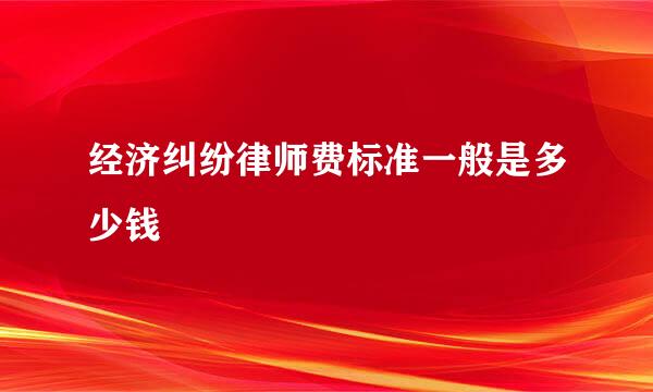 经济纠纷律师费标准一般是多少钱