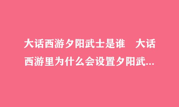 大话西游夕阳武士是谁 大话西游里为什么会设置夕阳武士供影弦草角马适知开罗西这个角色