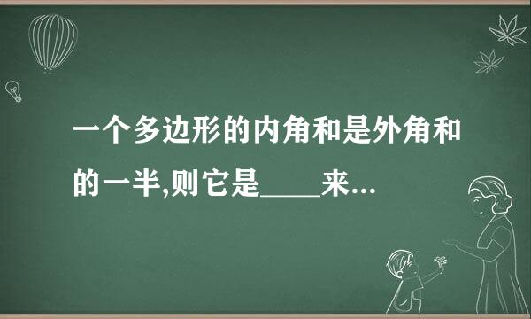 一个多边形的内角和是外角和的一半,则它是____来自_____边形.