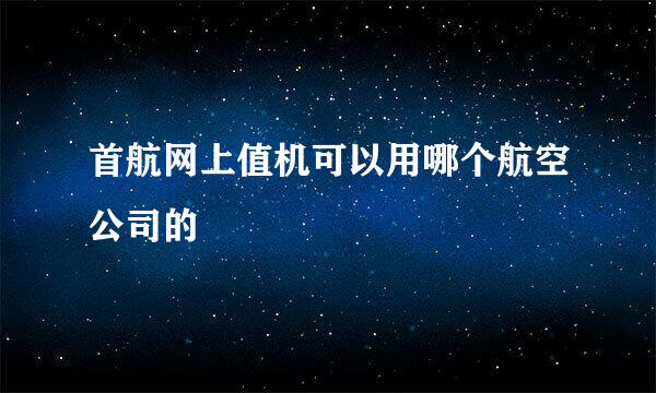 首航网上值机可以用哪个航空公司的