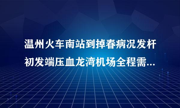 温州火车南站到掉春病况发杆初发端压血龙湾机场全程需要多少时间?