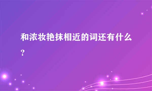 和浓妆艳抹相近的词还有什么？