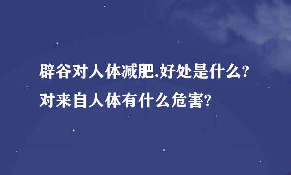 辟谷对人体减肥.好处是什么?对来自人体有什么危害?