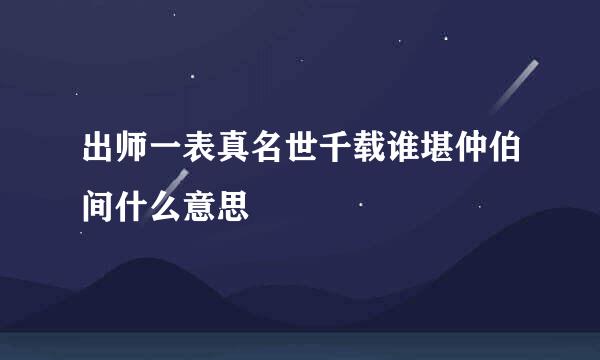 出师一表真名世千载谁堪仲伯间什么意思