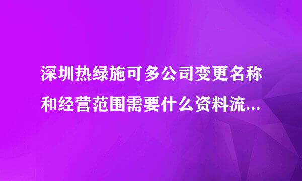 深圳热绿施可多公司变更名称和经营范围需要什么资料流程？急急急