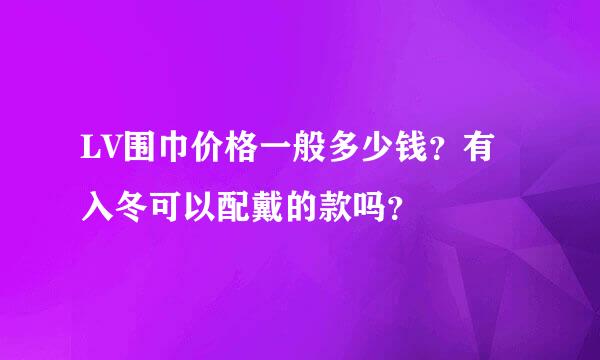 LV围巾价格一般多少钱？有入冬可以配戴的款吗？