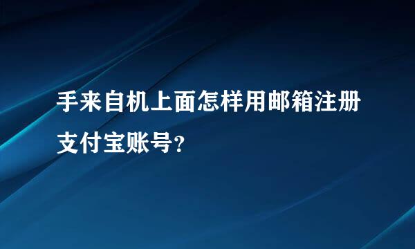 手来自机上面怎样用邮箱注册支付宝账号？