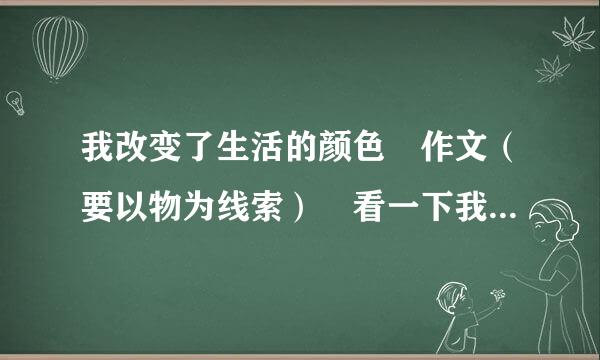 我改变了生活的颜色 作文（要以物为线索） 看一下我这来自篇可以吗。（提点建议）