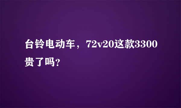 台铃电动车，72v20这款3300贵了吗？