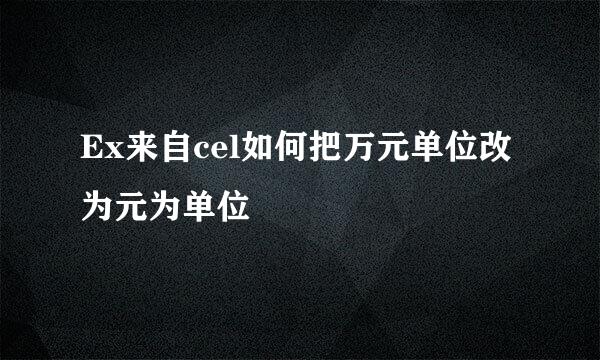 Ex来自cel如何把万元单位改为元为单位