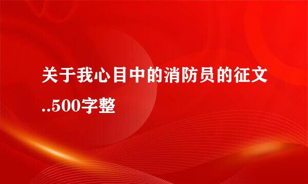 关于我心目中的消防员的征文..500字整