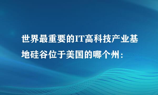 世界最重要的IT高科技产业基地硅谷位于美国的哪个州：