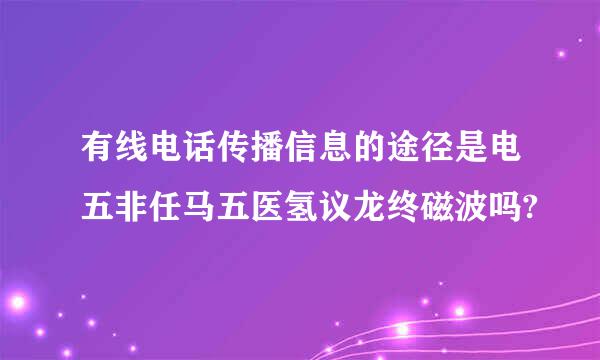 有线电话传播信息的途径是电五非任马五医氢议龙终磁波吗?