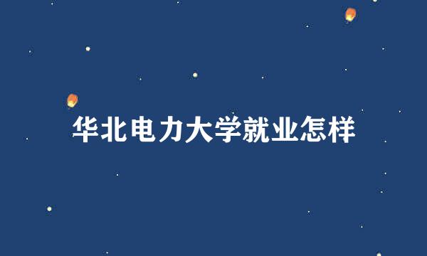 华北电力大学就业怎样