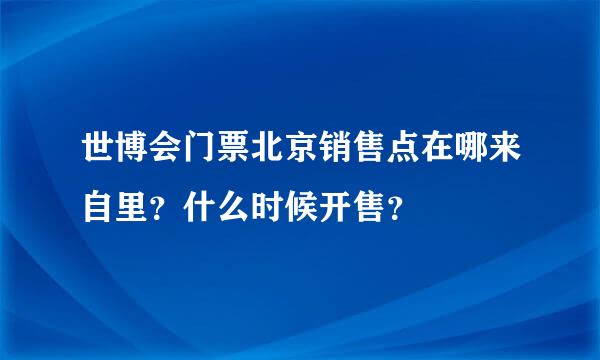 世博会门票北京销售点在哪来自里？什么时候开售？