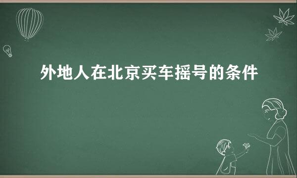 外地人在北京买车摇号的条件