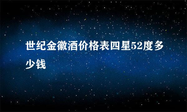 世纪金徽酒价格表四星52度多少钱