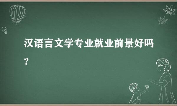 汉语言文学专业就业前景好吗？