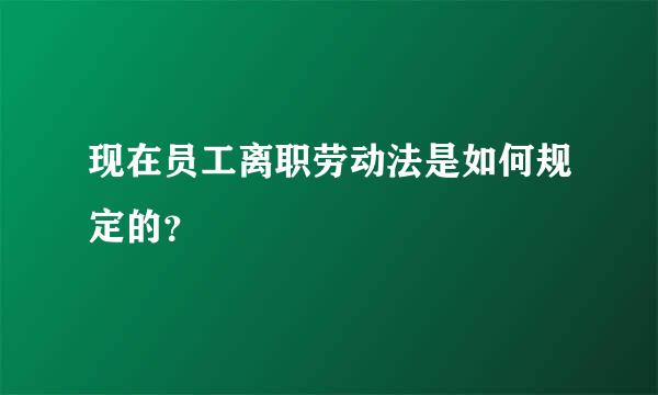 现在员工离职劳动法是如何规定的？